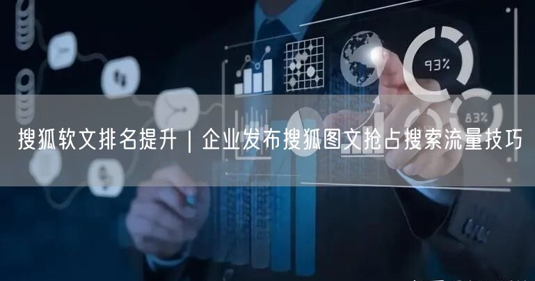 搜狐软文排名提升｜企业发布搜狐图文抢占搜索流量技巧
