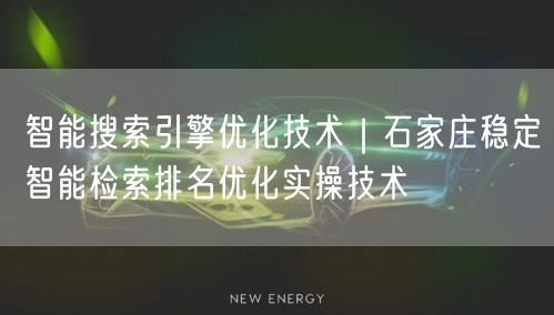 智能搜索引擎优化技术｜石家庄稳定智能检索排名优化实操技术