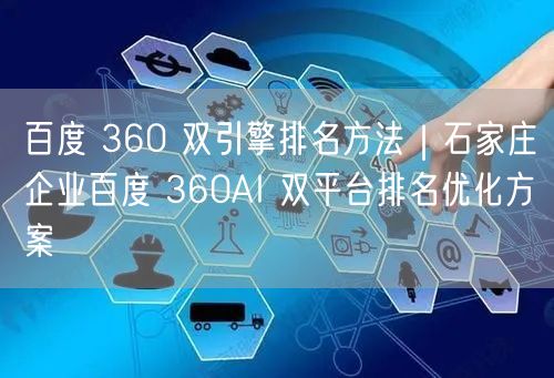 百度 360 双引擎排名方法｜石家庄企业百度 360AI 双平台排名优化方案