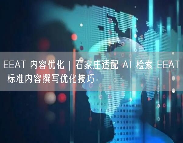 EEAT 内容优化｜石家庄适配 AI 检索 EEAT 标准内容撰写优化技巧