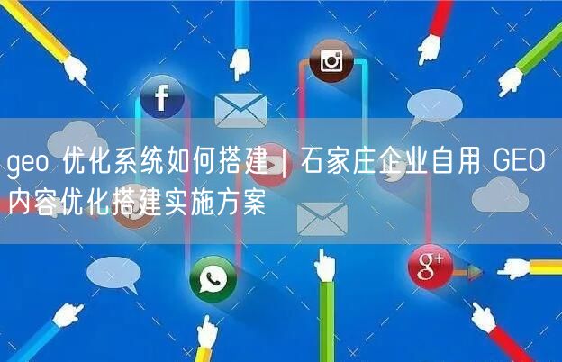 geo 优化系统如何搭建｜石家庄企业自用 GEO 内容优化搭建实施方案