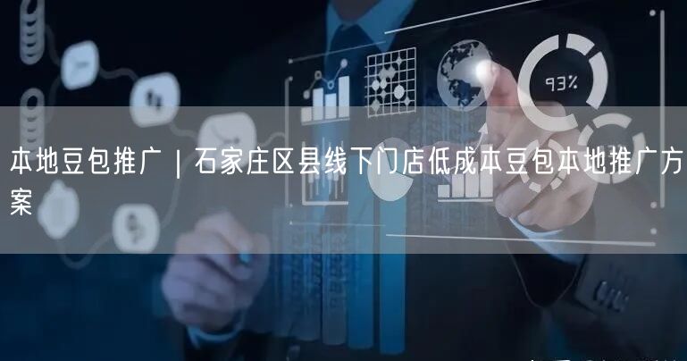 本地豆包推广｜石家庄区县线下门店低成本豆包本地推广方案