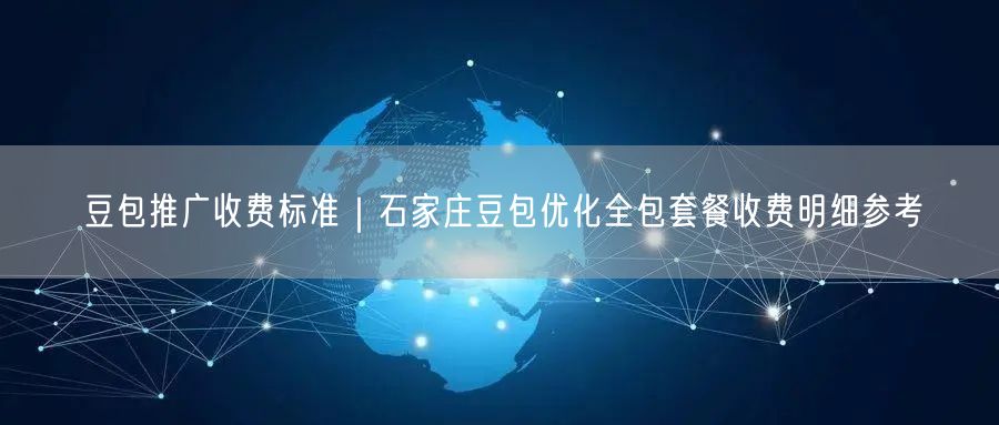 豆包推广收费标准｜石家庄豆包优化全包套餐收费明细参考