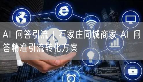 AI 问答引流｜石家庄同城商家 AI 问答精准引流转化方案
