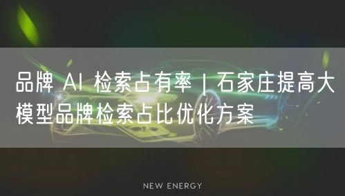 品牌 AI 检索占有率｜石家庄提高大模型品牌检索占比优化方案