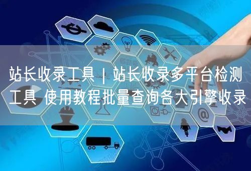 站长收录工具：多平台检测+批量查询收录教程