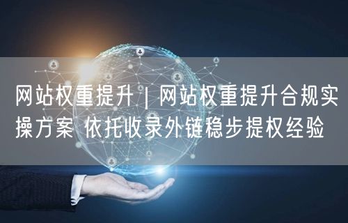 网站权重提升实操：收录外链助力，合规提权经验分享
