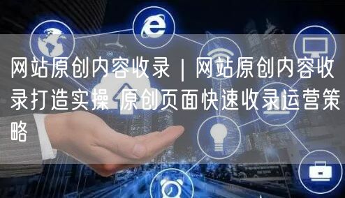 网站原创内容收录攻略：快速收录与运营策略大揭秘