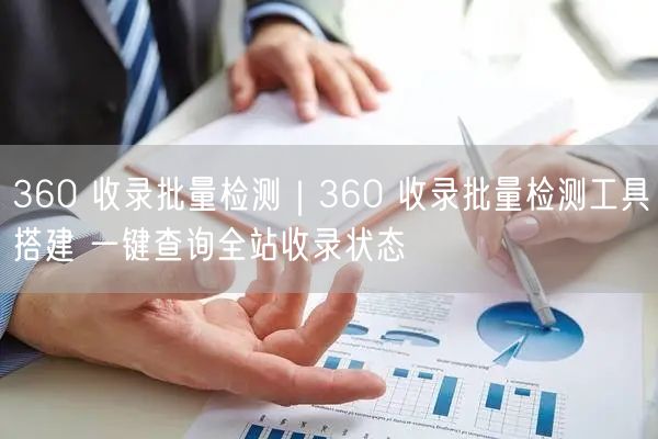 360收录批量检测实操：一键查询全站收录状态