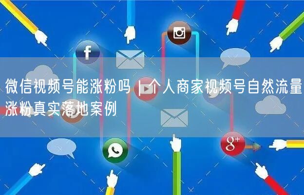 微信视频号能涨粉吗｜个人商家视频号自然流量涨粉真实落地案例