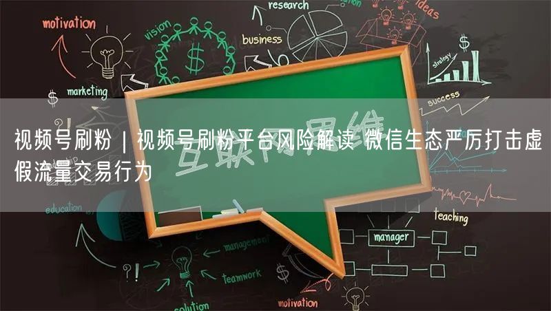 视频号刷粉｜视频号刷粉平台风险解读 微信生态严厉打击虚假流量交易行为