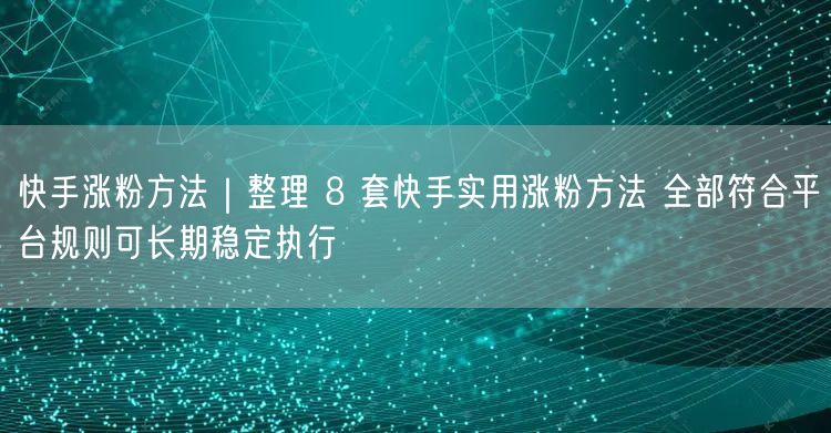 快手涨粉方法｜整理 8 套快手实用涨粉方法 全部符合平台规则可长期稳定执行