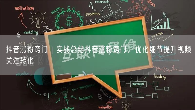 抖音涨粉窍门｜实战总结抖音涨粉窍门，优化细节提升视频关注转化