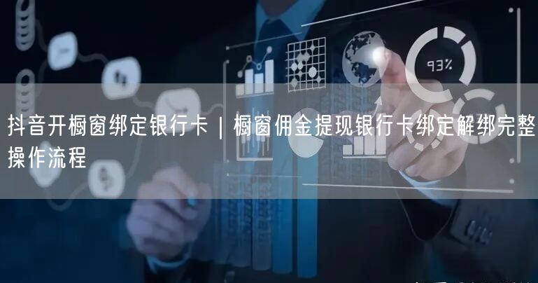 抖音开橱窗绑定银行卡｜橱窗佣金提现银行卡绑定解绑完整操作流程