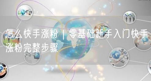 怎么快手涨粉｜零基础新手入门快手涨粉完整步骤