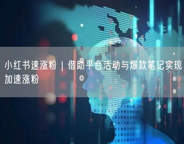 小红书速涨粉｜借助平台活动与爆款笔记实现加速涨粉