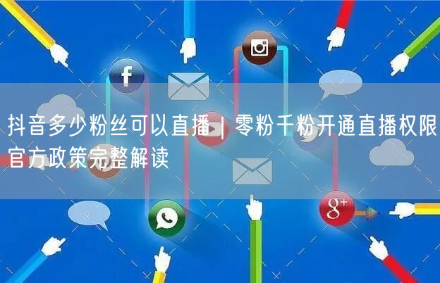 抖音多少粉丝可以直播｜零粉千粉开通直播权限官方政策完整解读