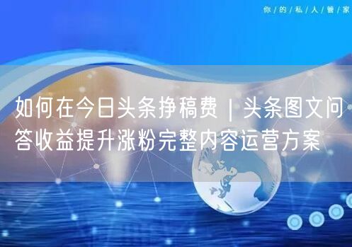 今日头条涨粉稿费双丰收：图文问答运营实操指南
