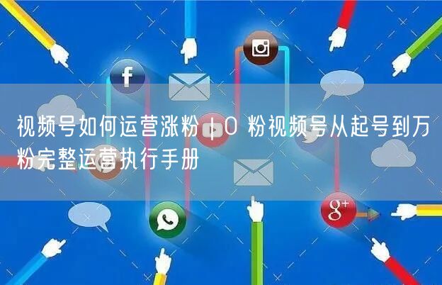 0粉起号到万粉：视频号运营涨粉完整执行手册