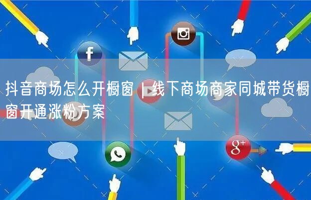 抖音商场怎么开橱窗|线下商场商家同城带货橱窗开通涨粉方案