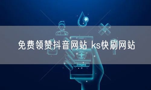 免费领赞抖音网站 ks快刷网站