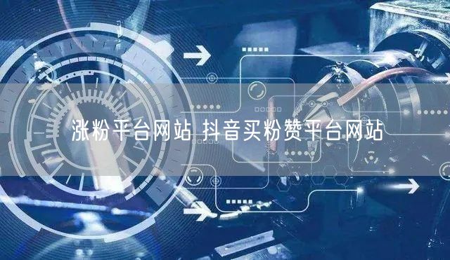 涨粉平台网站 抖音买粉赞平台网站