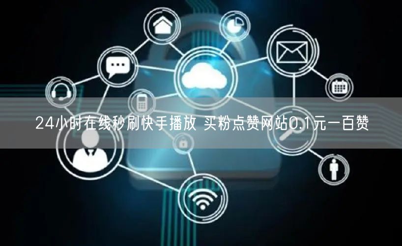 24小时在线秒刷快手播放 买粉点赞网站0.1元一百赞