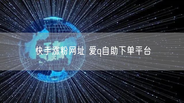 快手涨粉网址 爱q自助下单平台
