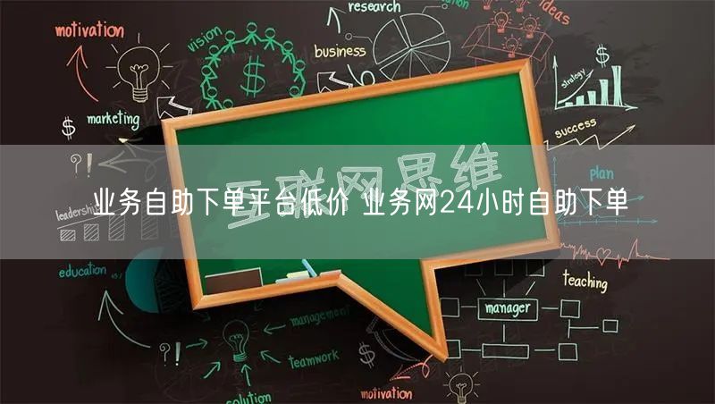 业务自助下单平台低价 业务网24小时自助下单