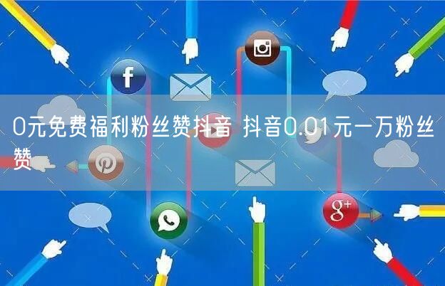 0元免费福利粉丝赞抖音 抖音0.01元一万粉丝赞