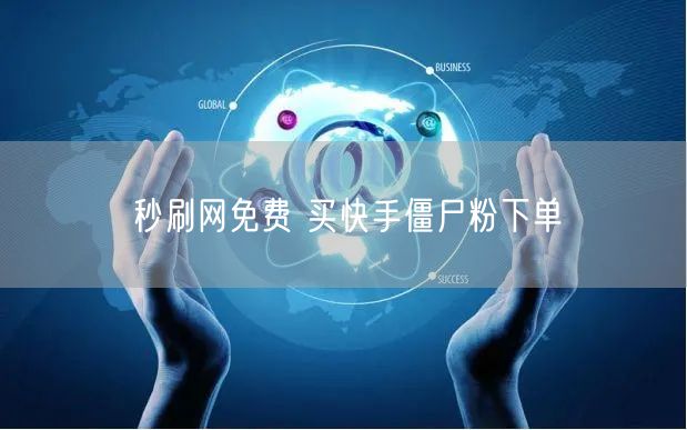 秒刷网免费 买快手僵尸粉下单