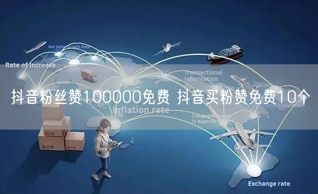 抖音粉丝赞100000免费 抖音买粉赞免费10个